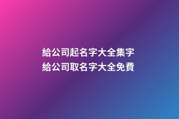 給公司起名字大全集字 給公司取名字大全免費